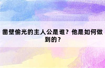 凿壁偷光的主人公是谁？他是如何做到的？