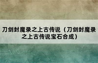 刀剑封魔录之上古传说（刀剑封魔录之上古传说宝石合成）