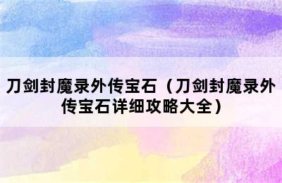 刀剑封魔录外传宝石（刀剑封魔录外传宝石详细攻略大全）