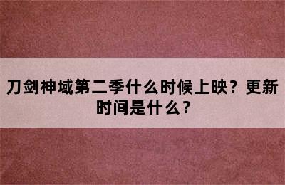 刀剑神域第二季什么时候上映？更新时间是什么？