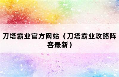 刀塔霸业官方网站（刀塔霸业攻略阵容最新）