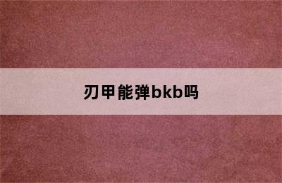 刃甲能弹bkb吗