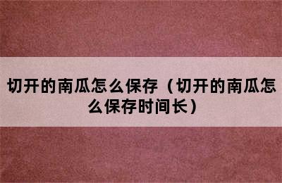 切开的南瓜怎么保存（切开的南瓜怎么保存时间长）