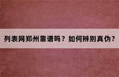 列表网郑州靠谱吗？如何辨别真伪？