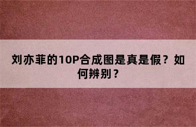 刘亦菲的10P合成图是真是假？如何辨别？