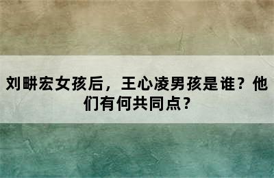 刘畊宏女孩后，王心凌男孩是谁？他们有何共同点？