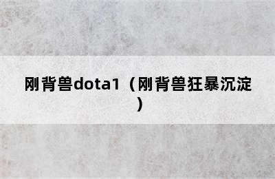 刚背兽dota1（刚背兽狂暴沉淀）