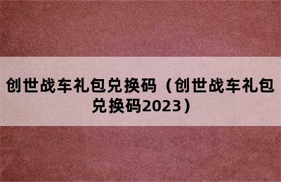 创世战车礼包兑换码（创世战车礼包兑换码2023）