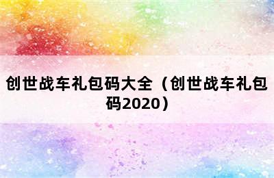 创世战车礼包码大全（创世战车礼包码2020）