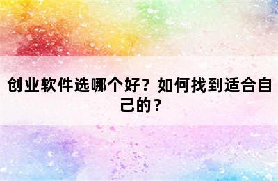 创业软件选哪个好？如何找到适合自己的？