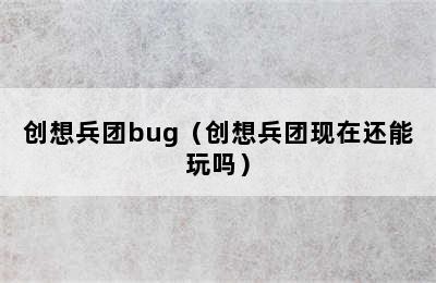 创想兵团bug（创想兵团现在还能玩吗）