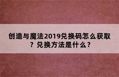 创造与魔法2019兑换码怎么获取？兑换方法是什么？