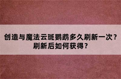 创造与魔法云斑鹦鹉多久刷新一次？刷新后如何获得？