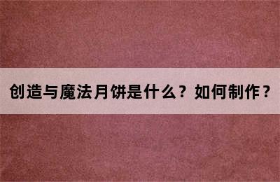 创造与魔法月饼是什么？如何制作？