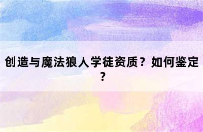 创造与魔法狼人学徒资质？如何鉴定？