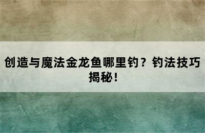 创造与魔法金龙鱼哪里钓？钓法技巧揭秘！