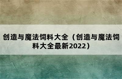 创造与魔法饲料大全（创造与魔法饲料大全最新2022）