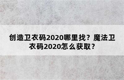 创造卫衣码2020哪里找？魔法卫衣码2020怎么获取？