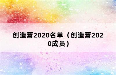 创造营2020名单（创造营2020成员）