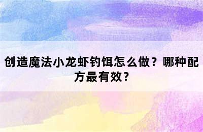 创造魔法小龙虾钓饵怎么做？哪种配方最有效？