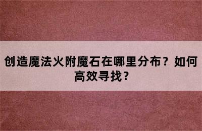 创造魔法火附魔石在哪里分布？如何高效寻找？