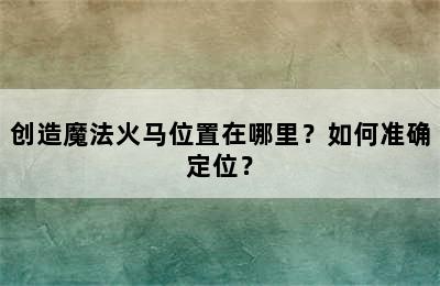 创造魔法火马位置在哪里？如何准确定位？