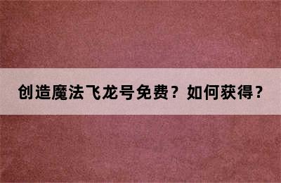 创造魔法飞龙号免费？如何获得？