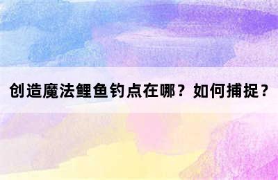 创造魔法鲤鱼钓点在哪？如何捕捉？