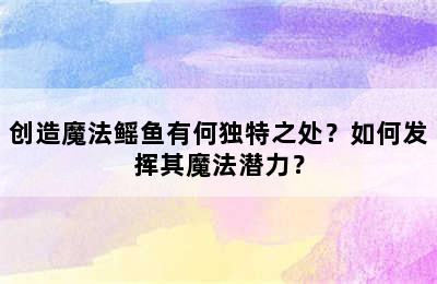 创造魔法鳐鱼有何独特之处？如何发挥其魔法潜力？