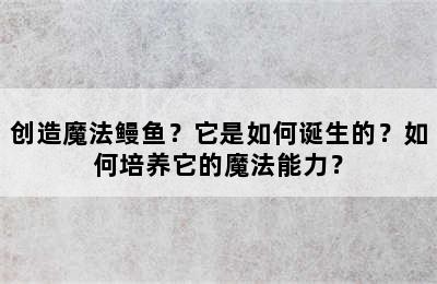 创造魔法鳗鱼？它是如何诞生的？如何培养它的魔法能力？