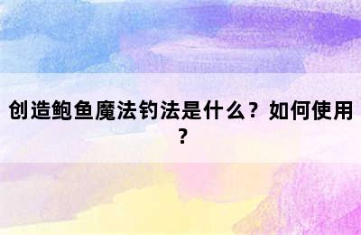 创造鲍鱼魔法钓法是什么？如何使用？