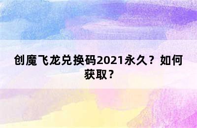 创魔飞龙兑换码2021永久？如何获取？