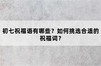 初七祝福语有哪些？如何挑选合适的祝福词？