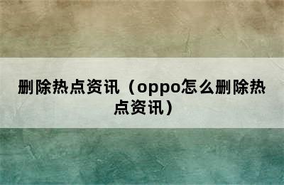 删除热点资讯（oppo怎么删除热点资讯）