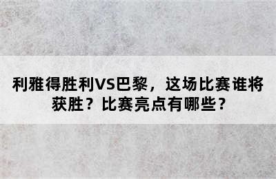 利雅得胜利VS巴黎，这场比赛谁将获胜？比赛亮点有哪些？