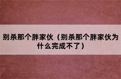 别杀那个胖家伙（别杀那个胖家伙为什么完成不了）