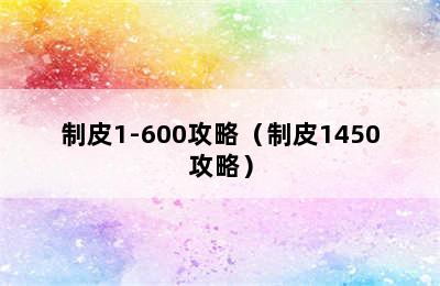 制皮1-600攻略（制皮1450攻略）