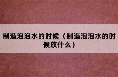 制造泡泡水的时候（制造泡泡水的时候放什么）