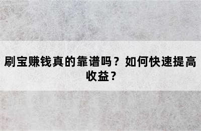 刷宝赚钱真的靠谱吗？如何快速提高收益？