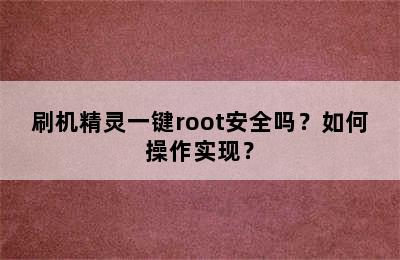 刷机精灵一键root安全吗？如何操作实现？