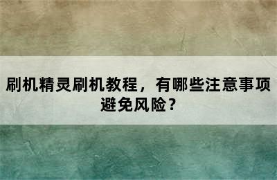 刷机精灵刷机教程，有哪些注意事项避免风险？