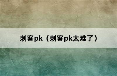 刺客pk（刺客pk太难了）