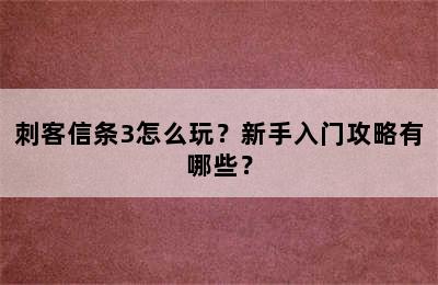 刺客信条3怎么玩？新手入门攻略有哪些？