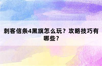 刺客信条4黑旗怎么玩？攻略技巧有哪些？