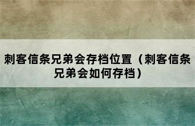 刺客信条兄弟会存档位置（刺客信条兄弟会如何存档）