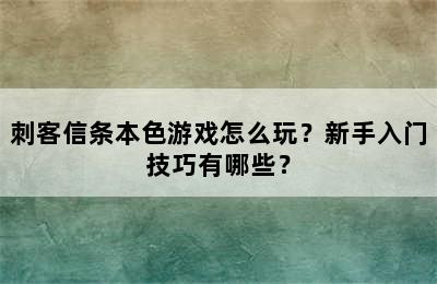 刺客信条本色游戏怎么玩？新手入门技巧有哪些？