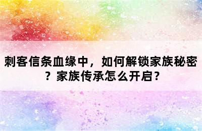 刺客信条血缘中，如何解锁家族秘密？家族传承怎么开启？