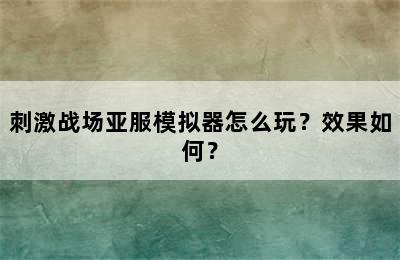 刺激战场亚服模拟器怎么玩？效果如何？