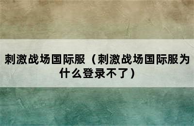 刺激战场国际服（刺激战场国际服为什么登录不了）