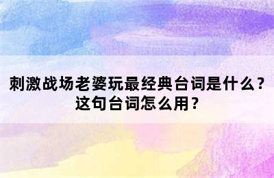 刺激战场老婆玩最经典台词是什么？这句台词怎么用？